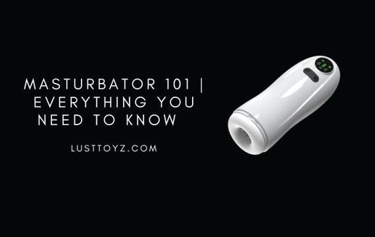 Masturbator 101 | Everything You NEED to Know